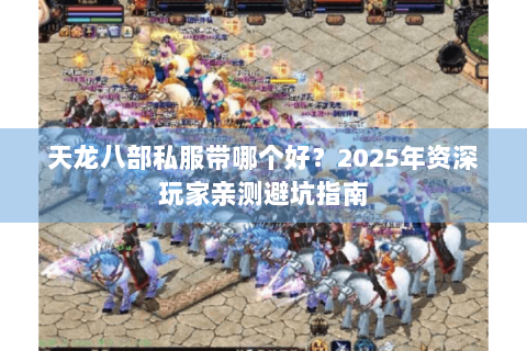 天龙八部私服带哪个好?2025年资深玩家亲测避坑指南 天龙八部私服带哪个好?2025年资深玩家亲测避坑指南