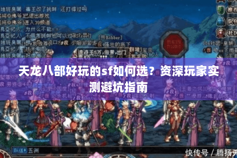 天龙八部好玩的sf如何选?资深玩家实测避坑指南 天龙八部好玩的sf如何选?资深玩家实测避坑指南