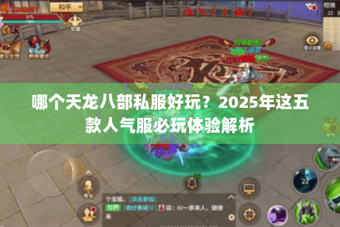 哪个天龙八部私服好玩?2025年这五款人气服必玩体验解析 哪个天龙八部私服好玩?2025年这五款人气服必玩体验解析