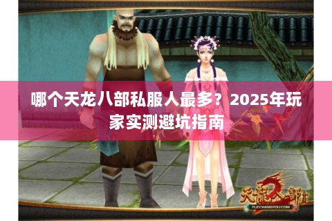 哪个天龙八部私服人最多?2025年玩家实测避坑指南 哪个天龙八部私服人最多?2025年玩家实测避坑指南