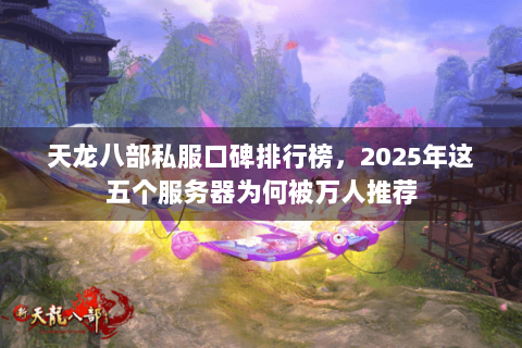 天龙八部私服口碑排行榜，2025年这五个服务器为何被万人推荐
