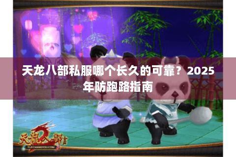 天龙八部私服哪个长久的可靠？2025年防跑路指南