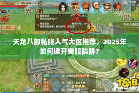 天龙八部私服人气大区推荐,2025年如何避开鬼服陷阱? 天龙八部私服人气大区推荐,2025年如何避开鬼服陷阱?