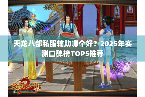 天龙八部私服辅助哪个好?2025年实测口碑榜TOP5推荐 天龙八部私服辅助哪个好?2025年实测口碑榜TOP5推荐