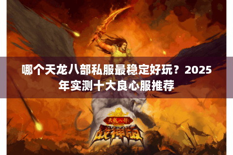 哪个天龙八部私服最稳定好玩？2025年实测十大良心服推荐