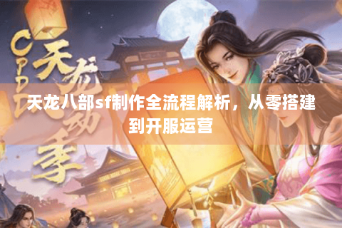 天龙八部sf制作全流程解析,从零搭建到开服运营 天龙八部sf制作全流程解析,从零搭建到开服运营