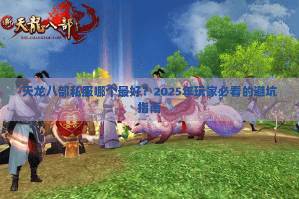 天龙八部私服哪个最好?2025年玩家必看的避坑指南 天龙八部私服哪个最好?2025年玩家必看的避坑指南