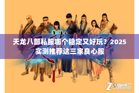 天龙八部私服哪个稳定又好玩？2025实测推荐这三家良心服