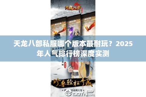 天龙八部私服哪个版本最耐玩?2025年人气排行榜深度实测 天龙八部私服哪个版本最耐玩?2025年人气排行榜深度实测
