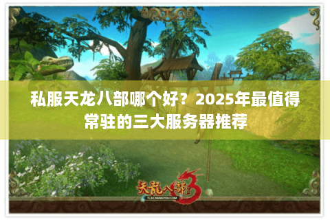 私服天龙八部哪个好？2025年最值得常驻的三大服务器推荐