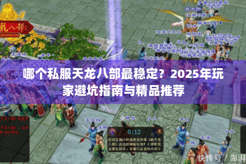 哪个私服天龙八部最稳定?2025年玩家避坑指南与精品推荐 哪个私服天龙八部最稳定?2025年玩家避坑指南与精品推荐