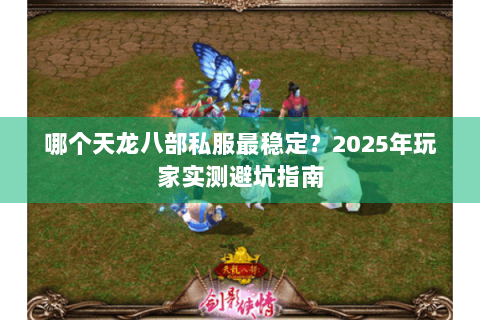 哪个天龙八部私服最稳定？2025年玩家实测避坑指南