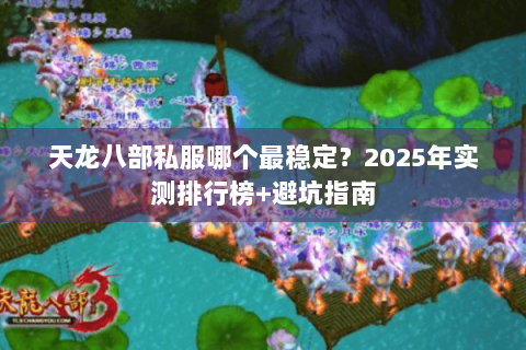 天龙八部私服哪个最稳定?2025年实测排行榜+避坑指南 天龙八部私服哪个最稳定?2025年实测排行榜+避坑指南