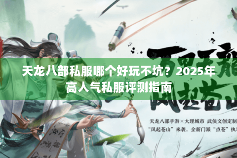 天龙八部私服哪个好玩不坑？2025年高人气私服评测指南