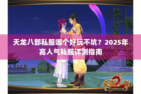 天龙八部私服哪个好玩不坑？2025年高人气私服评测指南