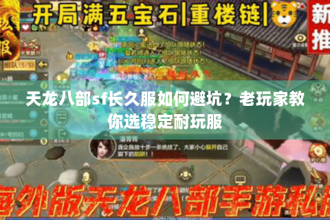 天龙八部sf长久服如何避坑?老玩家教你选稳定耐玩服 天龙八部sf长久服如何避坑?老玩家教你选稳定耐玩服