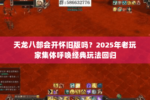 天龙八部会开怀旧版吗？2025年老玩家集体呼唤经典玩法回归