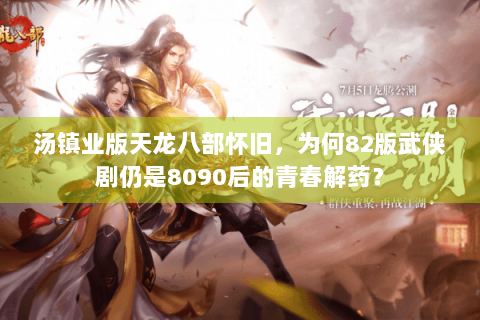 汤镇业版天龙八部怀旧,为何82版武侠剧仍是8090后的青春解药? 汤镇业版天龙八部怀旧,为何82版武侠剧仍是8090后的青春解药?