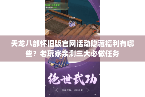 天龙八部怀旧版官网活动隐藏福利有哪些？老玩家亲测三大必做任务