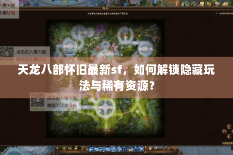 天龙八部怀旧最新sf,如何解锁隐藏玩法与稀有资源? 天龙八部怀旧最新sf,如何解锁隐藏玩法与稀有资源?