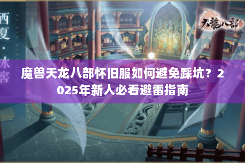 魔兽天龙八部怀旧服如何避免踩坑？2025年新人必看避雷指南