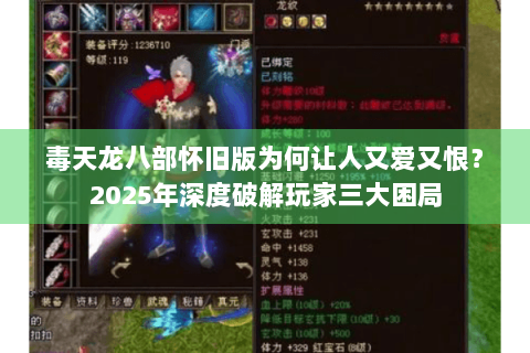 毒天龙八部怀旧版为何让人又爱又恨?2025年深度破解玩家三大困局 毒天龙八部怀旧版为何让人又爱又恨?2025年深度破解玩家三大困局