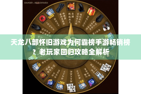 天龙八部怀旧游戏为何霸榜手游畅销榜？老玩家回归攻略全解析