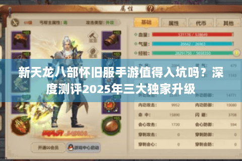 新天龙八部怀旧服手游值得入坑吗?深度测评2025年三大独家升级 新天龙八部怀旧服手游值得入坑吗?深度测评2025年三大独家升级
