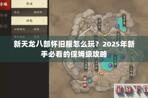 新天龙八部怀旧服怎么玩？2025年新手必看的保姆级攻略