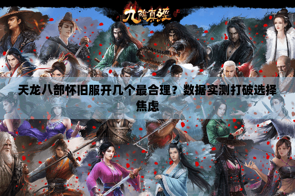 天龙八部怀旧服开几个最合理？数据实测打破选择焦虑