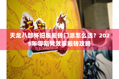 天龙八部怀旧服搬砖门派怎么选？2025年零氪党效率搬砖攻略