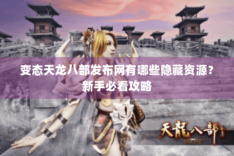 变态天龙八部发布网有哪些隐藏资源？新手必看攻略