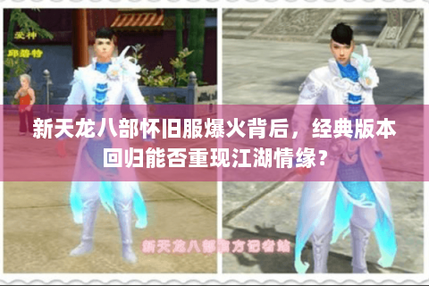 新天龙八部怀旧服爆火背后，经典版本回归能否重现江湖情缘？