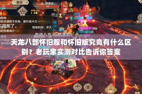 天龙八部怀旧服和怀旧版究竟有什么区别?老玩家实测对比告诉你答案 天龙八部怀旧服和怀旧版究竟有什么区别?老玩家实测对比告诉你答案