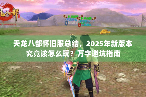 天龙八部怀旧服总结，2025年新版本究竟该怎么玩？万字避坑指南