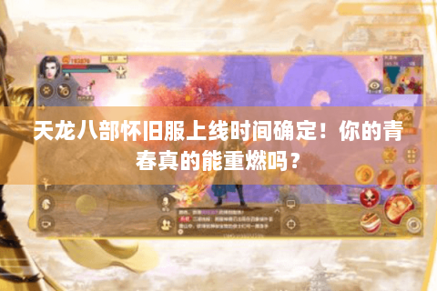 天龙八部怀旧服上线时间确定!你的青春真的能重燃吗? 天龙八部怀旧服上线时间确定!你的青春真的能重燃吗?