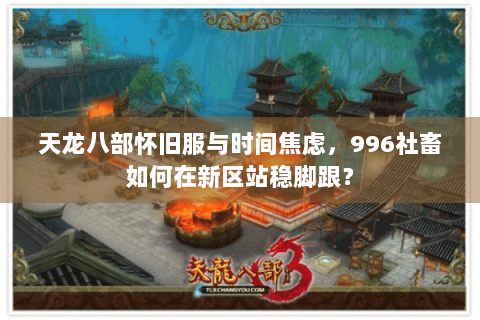 天龙八部怀旧服与时间焦虑,996社畜如何在新区站稳脚跟? 天龙八部怀旧服与时间焦虑,996社畜如何在新区站稳脚跟?