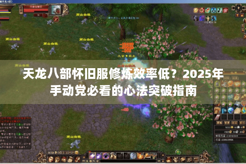 天龙八部怀旧服修炼效率低?2025年手动党必看的心法突破指南 天龙八部怀旧服修炼效率低?2025年手动党必看的心法突破指南