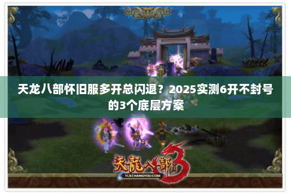 天龙八部怀旧服多开总闪退？2025实测6开不封号的3个底层方案