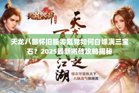 天龙八部怀旧服零氪党如何白嫖满三宝石?2025最新搬砖攻略揭秘 天龙八部怀旧服零氪党如何白嫖满三宝石?2025最新搬砖攻略揭秘