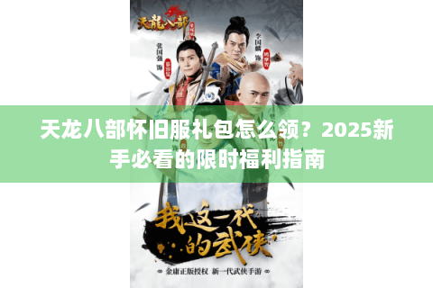 天龙八部怀旧服礼包怎么领?2025新手必看的限时福利指南 天龙八部怀旧服礼包怎么领?2025新手必看的限时福利指南