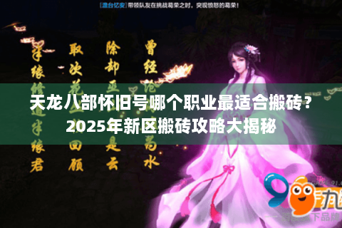 天龙八部怀旧号哪个职业最适合搬砖?2025年新区搬砖攻略大揭秘 天龙八部怀旧号哪个职业最适合搬砖?2025年新区搬砖攻略大揭秘