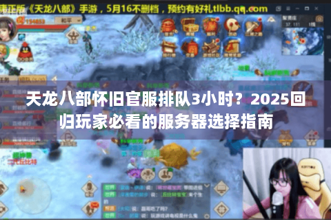 天龙八部怀旧官服排队3小时?2025回归玩家必看的服务器选择指南 天龙八部怀旧官服排队3小时?2025回归玩家必看的服务器选择指南