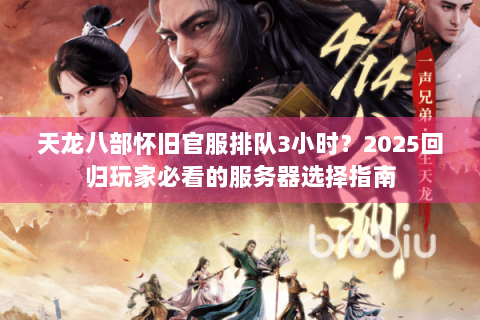 天龙八部怀旧官服排队3小时?2025回归玩家必看的服务器选择指南 天龙八部怀旧官服排队3小时?2025回归玩家必看的服务器选择指南