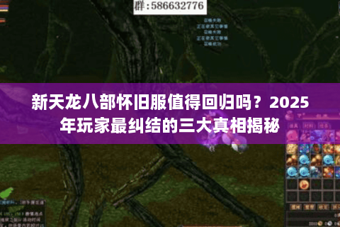 新天龙八部怀旧服值得回归吗?2025年玩家最纠结的三大真相揭秘 新天龙八部怀旧服值得回归吗?2025年玩家最纠结的三大真相揭秘