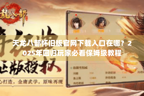 天龙八部怀旧版官网下载入口在哪?2025年回归玩家必看保姆级教程 天龙八部怀旧版官网下载入口在哪?2025年回归玩家必看保姆级教程