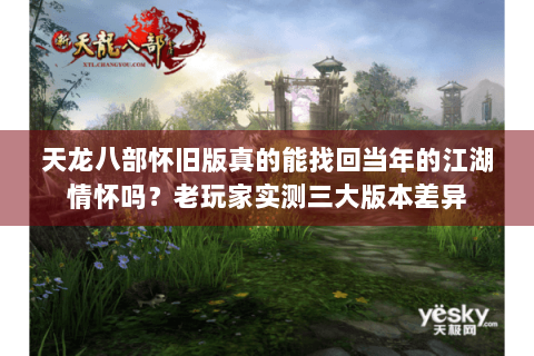 天龙八部怀旧版真的能找回当年的江湖情怀吗?老玩家实测三大版本差异 天龙八部怀旧版真的能找回当年的江湖情怀吗?老玩家实测三大版本差异
