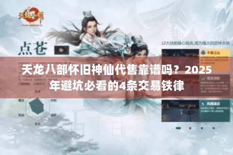 天龙八部怀旧神仙代售靠谱吗?2025年避坑必看的4条交易铁律 天龙八部怀旧神仙代售靠谱吗?2025年避坑必看的4条交易铁律