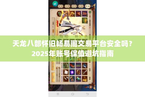 天龙八部怀旧畅易阁交易平台安全吗?2025年账号保值避坑指南 天龙八部怀旧畅易阁交易平台安全吗?2025年账号保值避坑指南