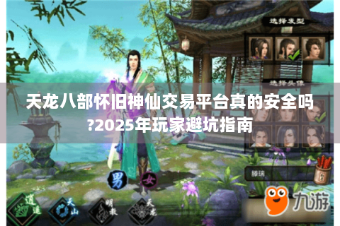 天龙八部怀旧神仙交易平台真的安全吗?2025年玩家避坑指南